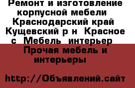 Ремонт и изготовление корпусной мебели - Краснодарский край, Кущевский р-н, Красное с. Мебель, интерьер » Прочая мебель и интерьеры   